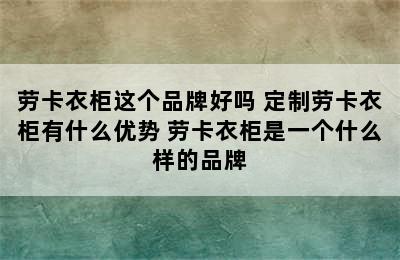 劳卡衣柜这个品牌好吗 定制劳卡衣柜有什么优势 劳卡衣柜是一个什么样的品牌